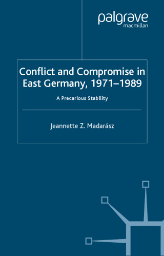Conflict and Compromise in East Germany, 1971-1989: A Precarious Stability