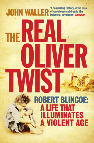 The Real Oliver Twist: Robert Blincoe: A life that Illuminates a Violent Age