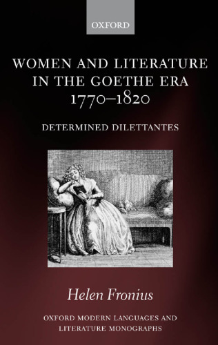 Women and Literature in the Goethe Era 1770-1820: Determined Dilettantes (Oxford Modern Languages and Literature Monographs)