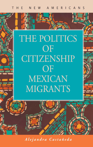 The Politics of Citizenship of Mexican Migrants (The New Americans: Recent Immigration and American Society)