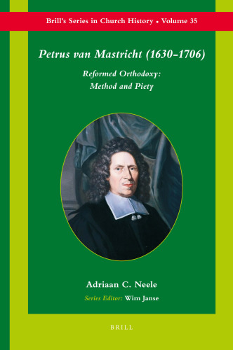 Petrus Van Mastricht (1630-1706): Reformed Orthodoxy: Method and Piety (Brill's Series in Church History)