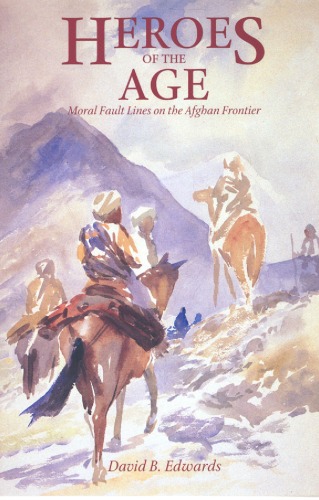 Heroes of the Age: Moral Fault Lines on the Afghan Frontier (Comparative Studies on Muslim Societies)