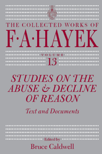 Studies on the Abuse and Decline of Reason: Text and Documents (The Collected Works of F. A. Hayek, Volume 13)