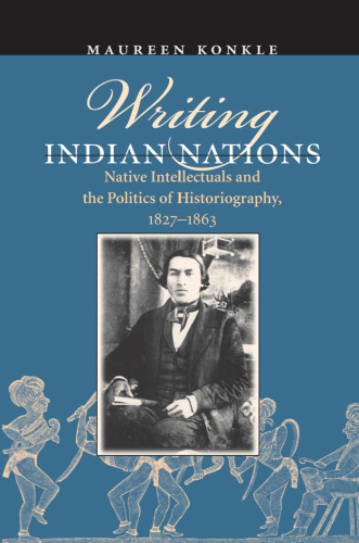 Writing Indian Nations: Native Intellectuals and the Politics of Historiography, 1827-1863