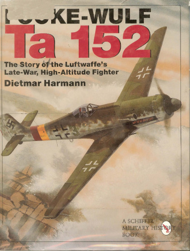 Focke-Wulf Ta 152: The Story of the Luftwaffe's Late-War, High-Altitude Fighter (Schiffer Military History)