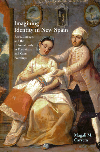 Imagining Identity in New Spain: Race, Lineage, and the Colonial Body in Portraiture and Casta Paintings (Joe R. and Teresa Lozano Long Series in Latin American and Latino Art and Culture)