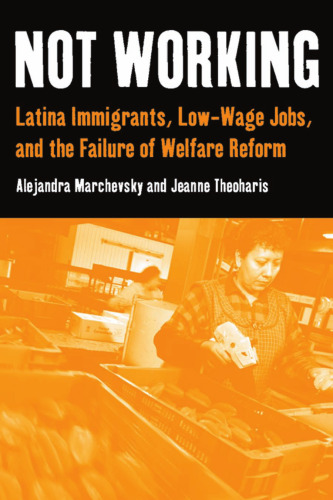 Not Working: Latina Immigrants, Low-Wage Jobs, and the Failure of Welfare Reform