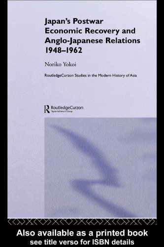Japan's Postwar Economic Recovery and Anglo-Japanese Relations, 1948-1962 (Routledge Studies in the Modern History of Asia)