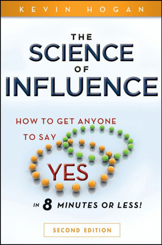 The Science of Influence: How to Get Anyone to Say  Yes  in 8 Minutes or Less!