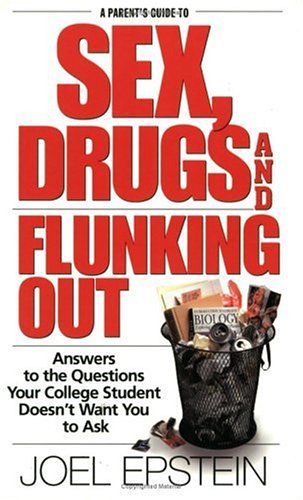 A Parent's Guide to Sex, Drugs, and Flunking Out: Answers to the Questions Your College Student Doesn't Want You to Ask