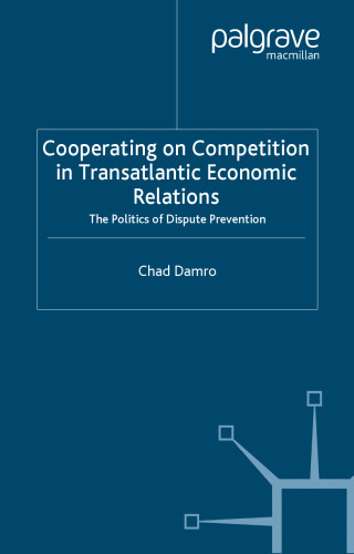 Cooperating on Competition in Transatlantic Economic Relations: The Politics of Dispute Prevention (International Political Economy)