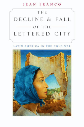 The Decline and Fall of the Lettered City: Latin America in the Cold War (Convergences: Inventories of the Present)