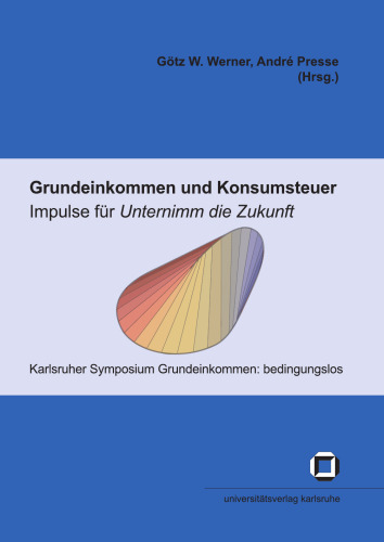 Grundeinkommen und Konsumsteuer - Impulse für Unternimm die Zukunft: Tagungsband zum 'Karlsruher Symposium Grundeinkomme  German