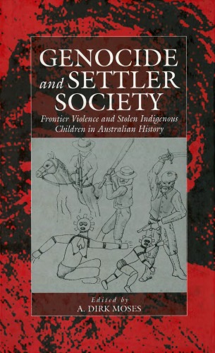 Genocide and Settler Society: Frontier Violence and Stolen Indigenous Children in Australian History (War and Genocide)