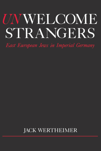Unwelcome Strangers: East European Jews in Imperial Germany (Studies in Jewish History)