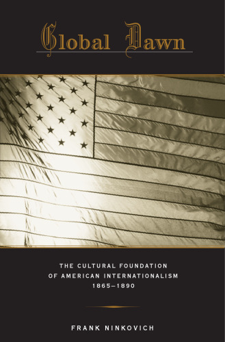 Global Dawn: The Cultural Foundation of American Internationalism, 1865-1890