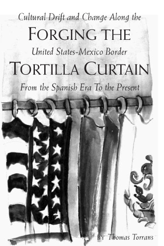 Forging the Tortilla Curtain: Cultural Drift and Change Along the United States-Mexico Border from the Spanish Era to the Present