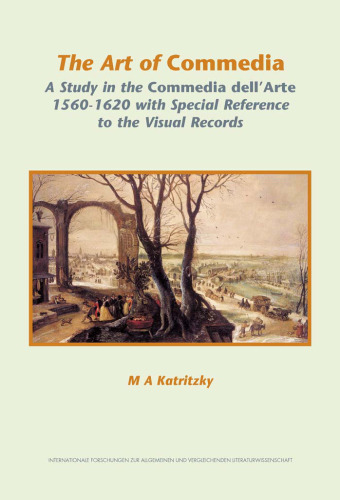 The Art of Commedia: A Study in the Commedia dell'Arte, 1560-1620, with Special Reference to the Visual Records (Internationale Forschungen zur Allgemeinen und Vergleichende)
