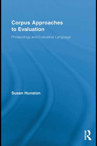 Corpus Approaches to Evaluation: Phraseology and Evaluative Language (Routledge Advances in Corpus Linguistics, 13)
