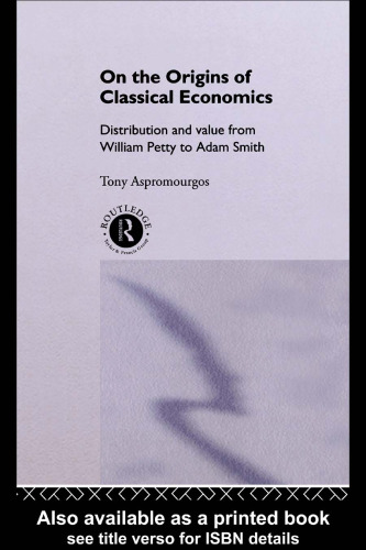 On the Origins of Classical Economics: Distribution and Value from William Petty to Adam Smith (Routledge Studies in the History of Economics, 4)