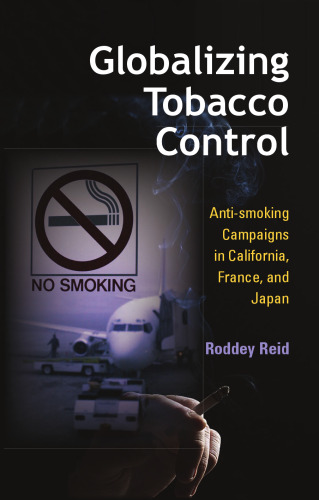 Globalizing Tobacco Control: Anti-smoking Campaigns in California, France, And Japan (Tracking Globalization)