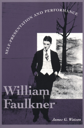 William Faulkner: Self-Presentation and Performance (Literary Modernism Series)