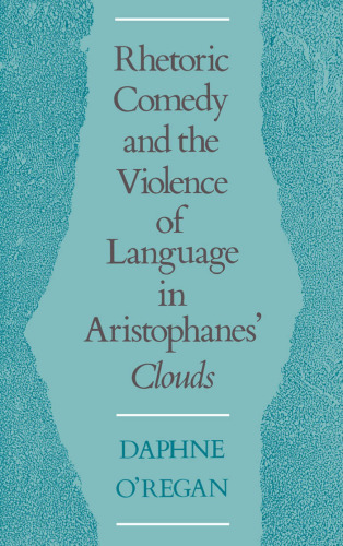 Rhetoric, Comedy, and the Violence of Language in Aristophanes’ Clouds