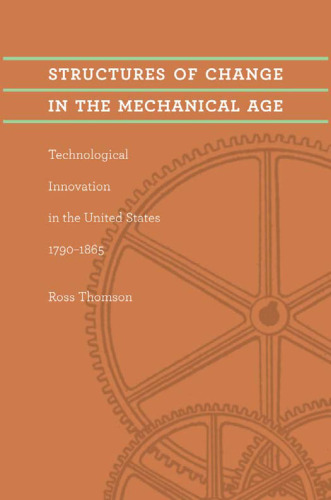 Structures of Change in the Mechanical Age: Technological Innovation in the United States, 1790--1865 (Johns Hopkins Studies in the History of Technology)