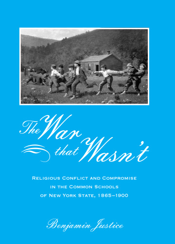 The War That Wasn't: Religious Conflict And Compromise In The Common Schools Of New York State, 1865-1900