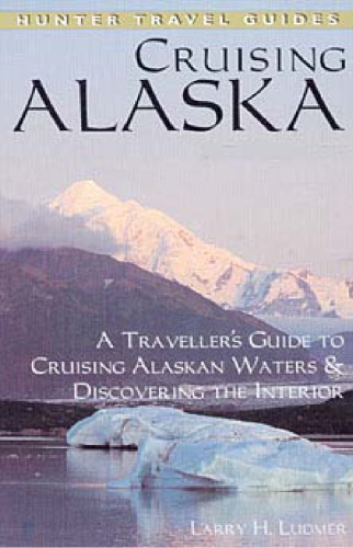 Cruising Alaska: A Traveler's Guide to Cruising Alaskan Waters & Discovering the Interior, 5th edition (Hunter Travel Guides)