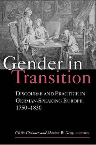 Gender in Transition: Discourse and Practice in German-Speaking Europe 1750-1830 (Social History, Popular Culture, and Politics in Germany)