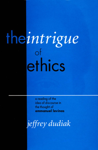 The Intrigue of Ethics: A Reading of the Idea of Discourse in the Thought of Emmanuel Levinas (Perspectives in Continental Philosophy, No. 18)