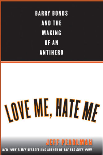 Love Me, Hate Me: Barry Bonds and the Making of an Antihero