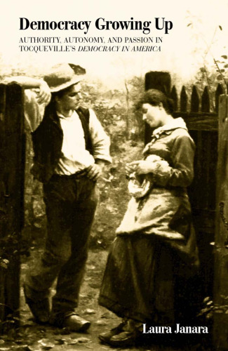 Democracy Growing Up: Authority, Autonomy, and Passion in Tocqueville’s Democracy in America