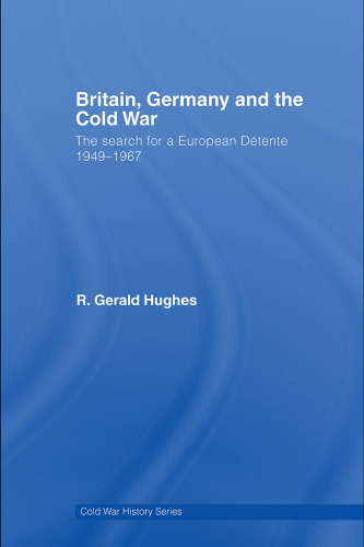 Britain, Germany and the Cold War: The Search for a European Détente 1949-1967 (Cold War History)