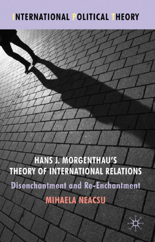 Hans J. Morgenthau's Theory of International Relations: Disenchantment and Re-Enchantment (International Political Theory)