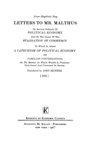 Letters to Mr. Malthus on several subjects of political economy and on the cause of the stagnation of commerce, to which is added a catechism of political economy; or, familiar conversations on the manner in which wealth is produced, distributed, and consumed in society.
