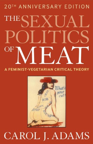 The Sexual Politics of Meat: A Feminist-vegetarian Critical Theory, 20th Anniversary Edition