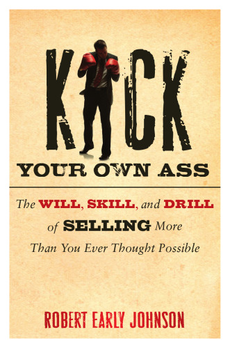 Kick Your Own Ass: The Will, Skill, and Drill of Selling More Than You Ever Thought Possible
