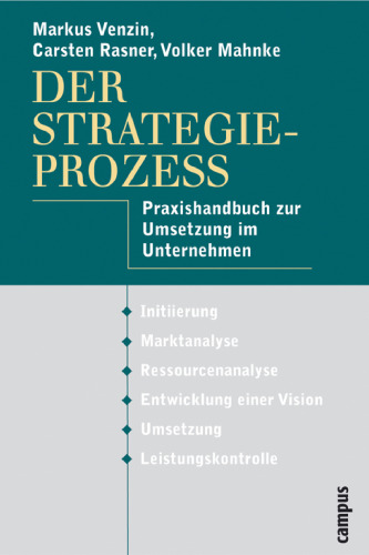 Der Strategieprozess: Praxishandbuch zur Umsetzung im Unternehmen: Praxishandbuch zur Umsetzung im Unternehmen. Initiierung, Marktanalyse, ... einer Vision, Umsetzung, Leistungskontrolle