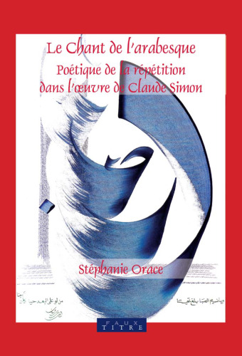 Le chant de l'arabesque: poétique de la répétition dans l'œuvre de Claude Simon (Faux Titre 263)