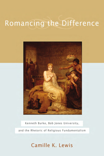 Romancing the Difference: Kenneth Burke, Bob Jones University, and the Rhetoric ofReligious Fundamentalism (Studies in Rhetoric and Religion)