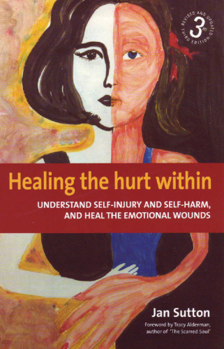 Healing the Hurt Within: Understand Self-injury and Self-harm, and Heal the Emotional Wounds