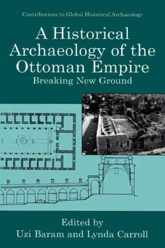 A Historical Archaeology of the Ottoman Empire: Breaking New Ground (Contributions To Global Historical Archaeology)