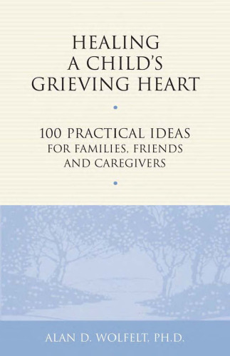 Healing a Child's Grieving Heart: 100 Practical Ideas for Families, Friends and Caregivers