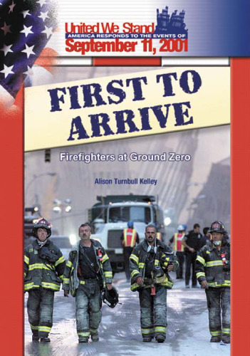 First to Arrive: Firefighters at Ground Zero (Spirit of America, a Nation Responds to the Events of 11 September 2001)