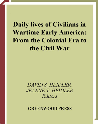 Daily Lives of Civilians in Wartime Early America: From the Colonial Era to the Civil War (The Greenwood Press Daily Life Through History Series: Daily Lives of Civilians during Wartime)