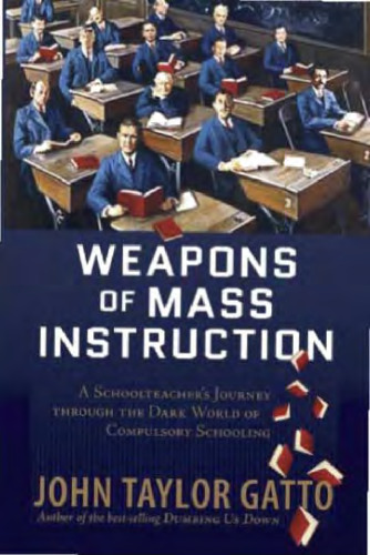 Weapons of Mass Instruction: A Schoolteacher's Journey through the Dark World of Compulsory Schooling