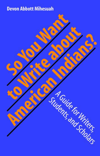 So You Want to Write About American Indians?: A Guide for Writers, Students, and Scholars