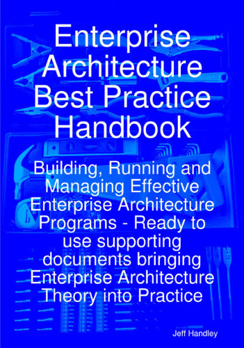 Enterprise Architecture Best Practice Handbook: Building, Running and Managing Effective Enterprise Architecture Programs - Ready to use supporting documents ... Enterprise Architecture Theory into Practice